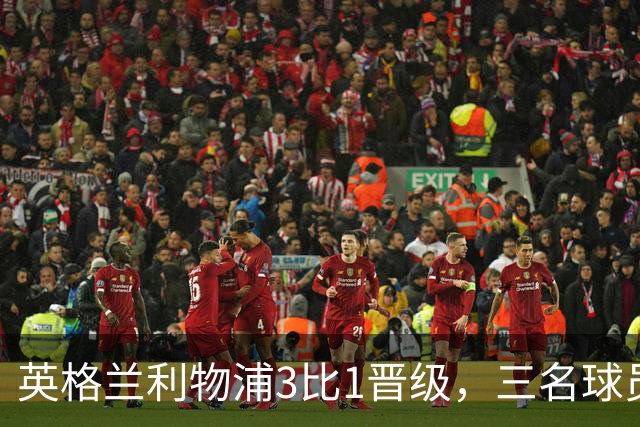 英格兰利物浦3比1晋级，三名球员先后破门，热刺追回1球仍出局