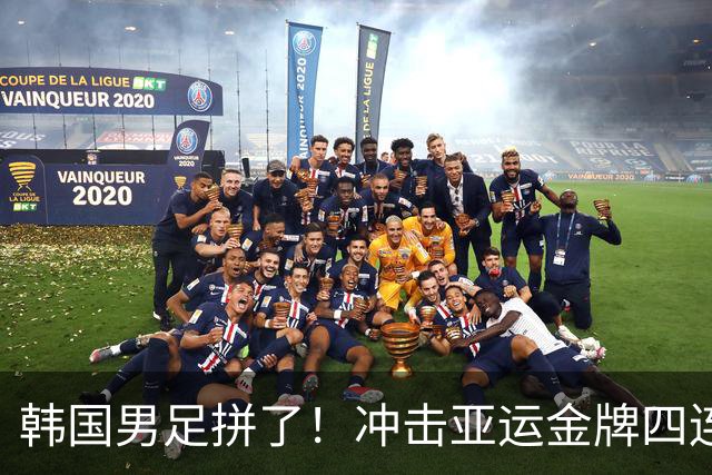 韩国男足拼了！冲击亚运金牌四连冠！争取免除兵役成比赛最大动力